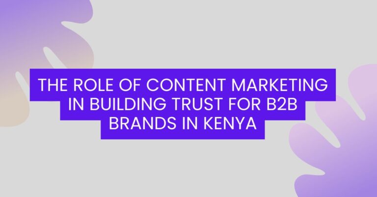 The Role of Content Marketing in Building Trust for B2B Brands in Kenya